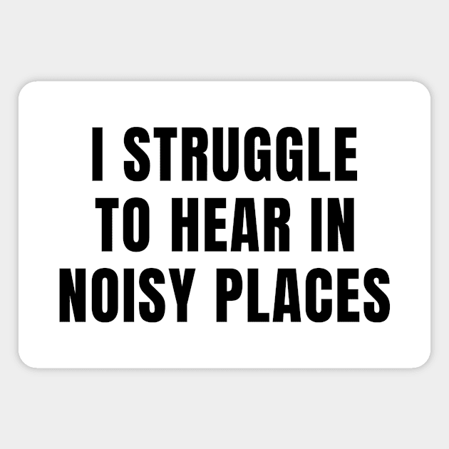 I Struggle To Hear In Noisy Places Magnet by MetalHoneyDesigns